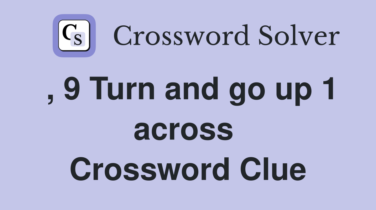 , 9 Turn and go up 1 across  Crossword Clue
