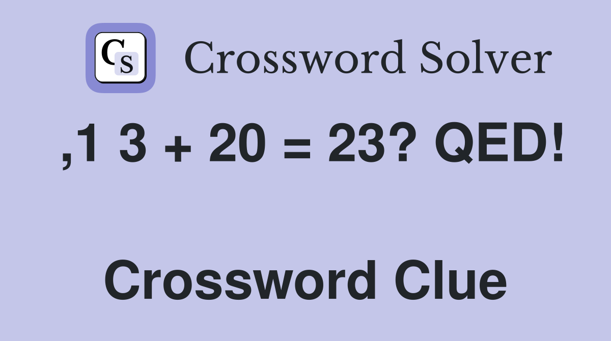 ,1 3 + 20 = 23? QED!  Crossword Clue