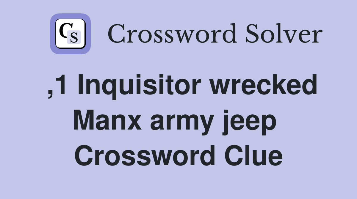 ,1 Inquisitor wrecked Manx army jeep  Crossword Clue