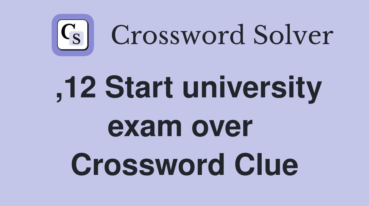 ,12 Start university exam over  Crossword Clue