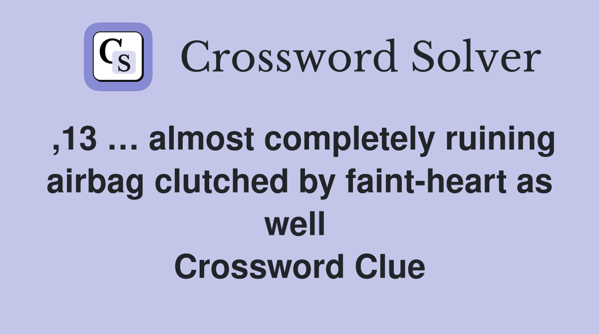 ,13 … almost completely ruining airbag clutched by faint-heart as well  Crossword Clue
