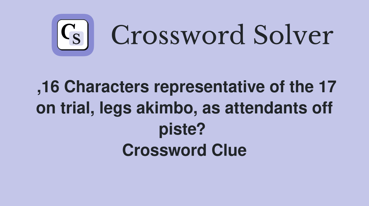 ,16 Characters representative of the 17 on trial, legs akimbo, as attendants off piste?  Crossword Clue