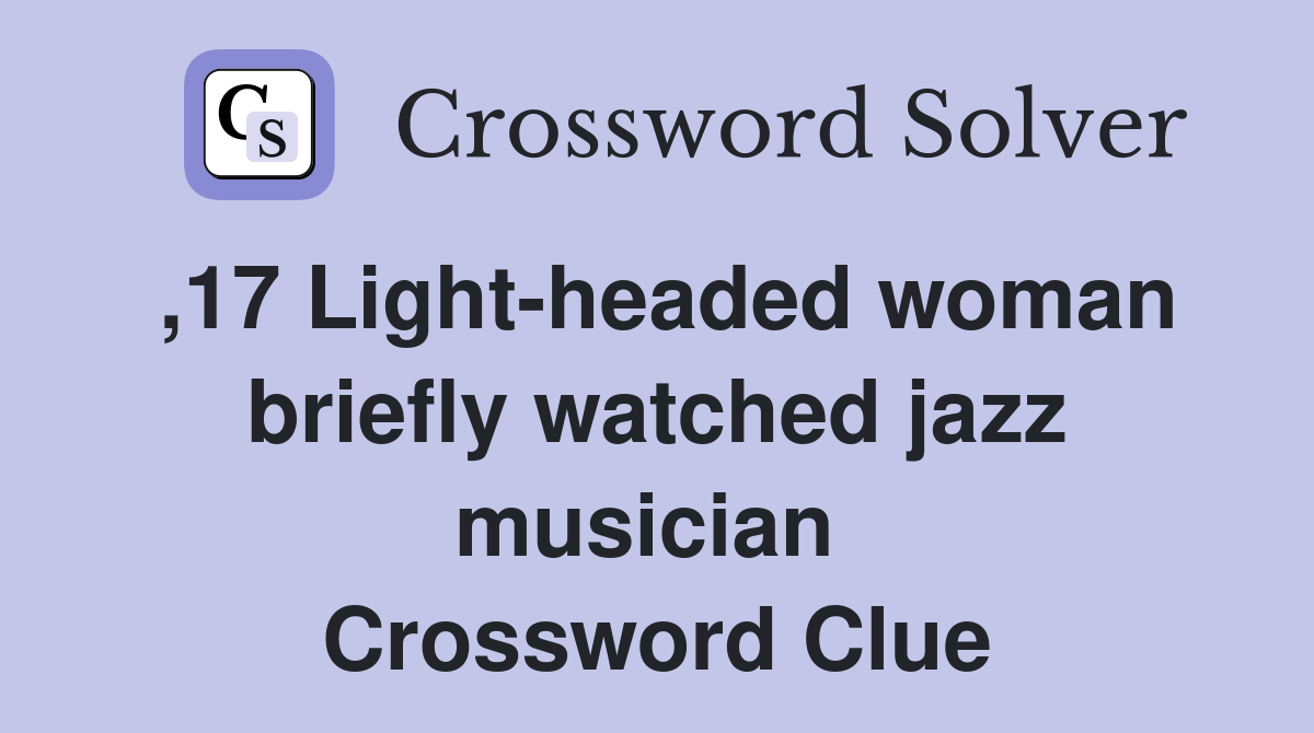 ,17 Light-headed woman briefly watched jazz musician  Crossword Clue