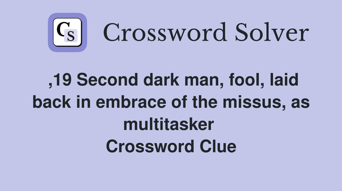 ,19 Second dark man, fool, laid back in embrace of the missus, as multitasker  Crossword Clue