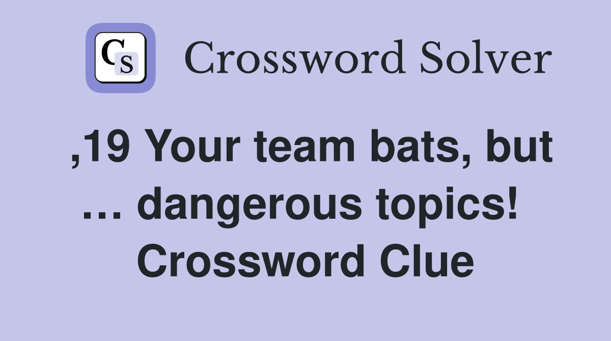 ,19 Your team bats, but … dangerous topics!  Crossword Clue