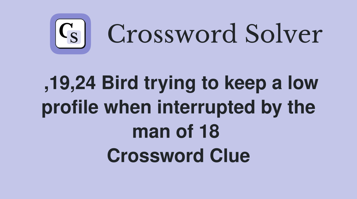 ,19,24 Bird trying to keep a low profile when interrupted by the man of 18  Crossword Clue