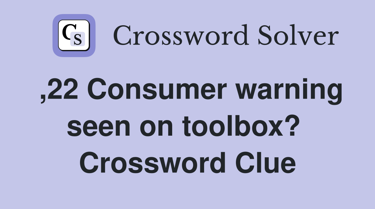,22 Consumer warning seen on toolbox?  Crossword Clue