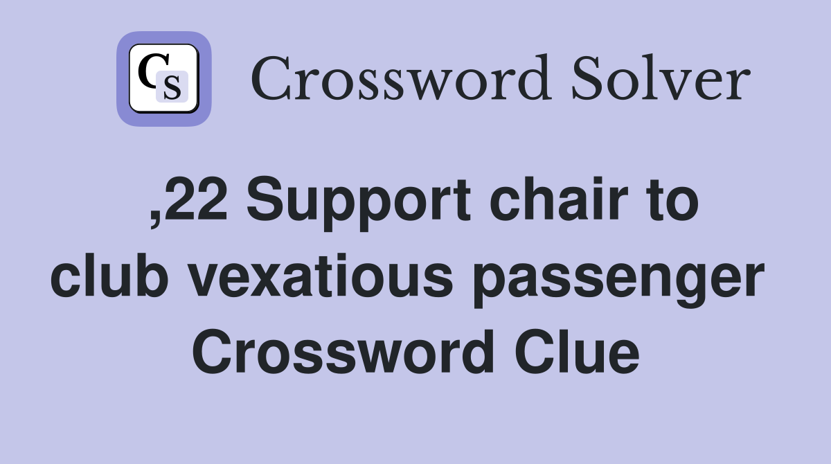 ,22 Support chair to club vexatious passenger  Crossword Clue