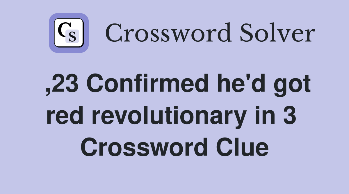 ,23 Confirmed he'd got red revolutionary in 3  Crossword Clue
