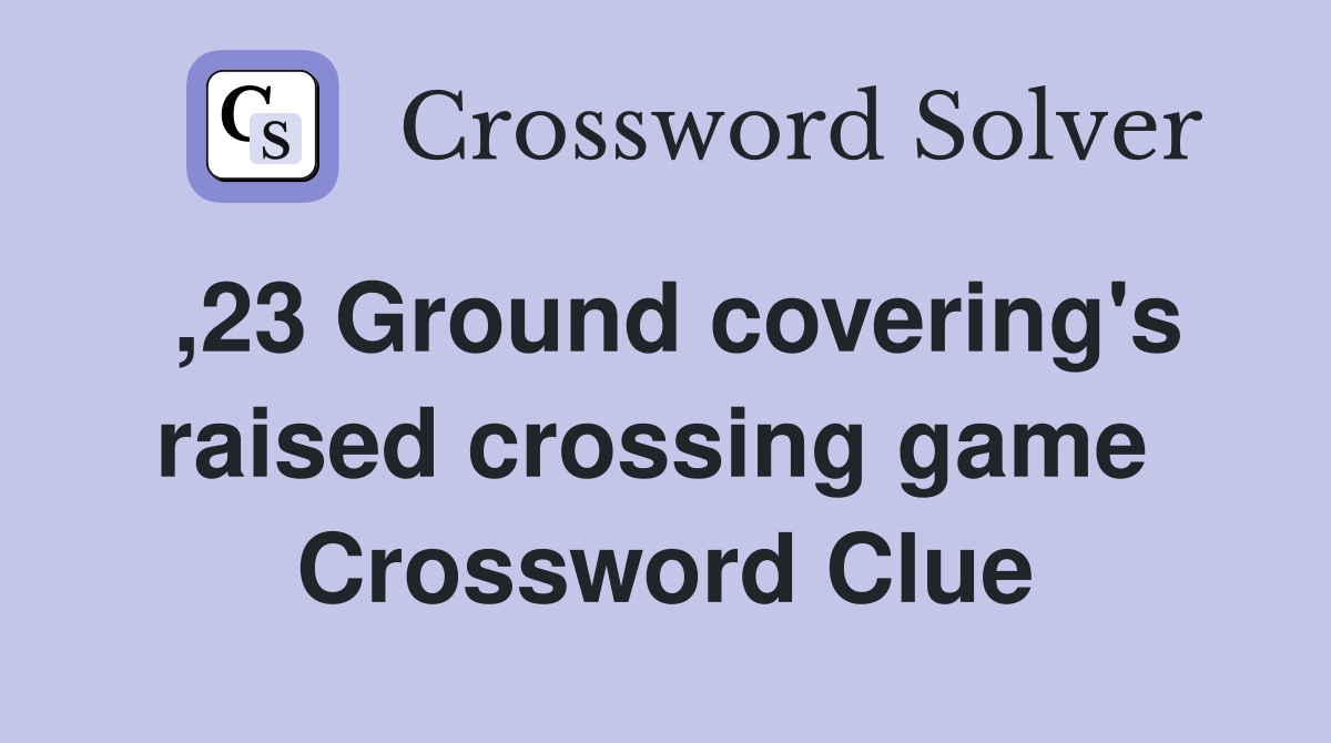 ,23 Ground covering's raised crossing game  Crossword Clue