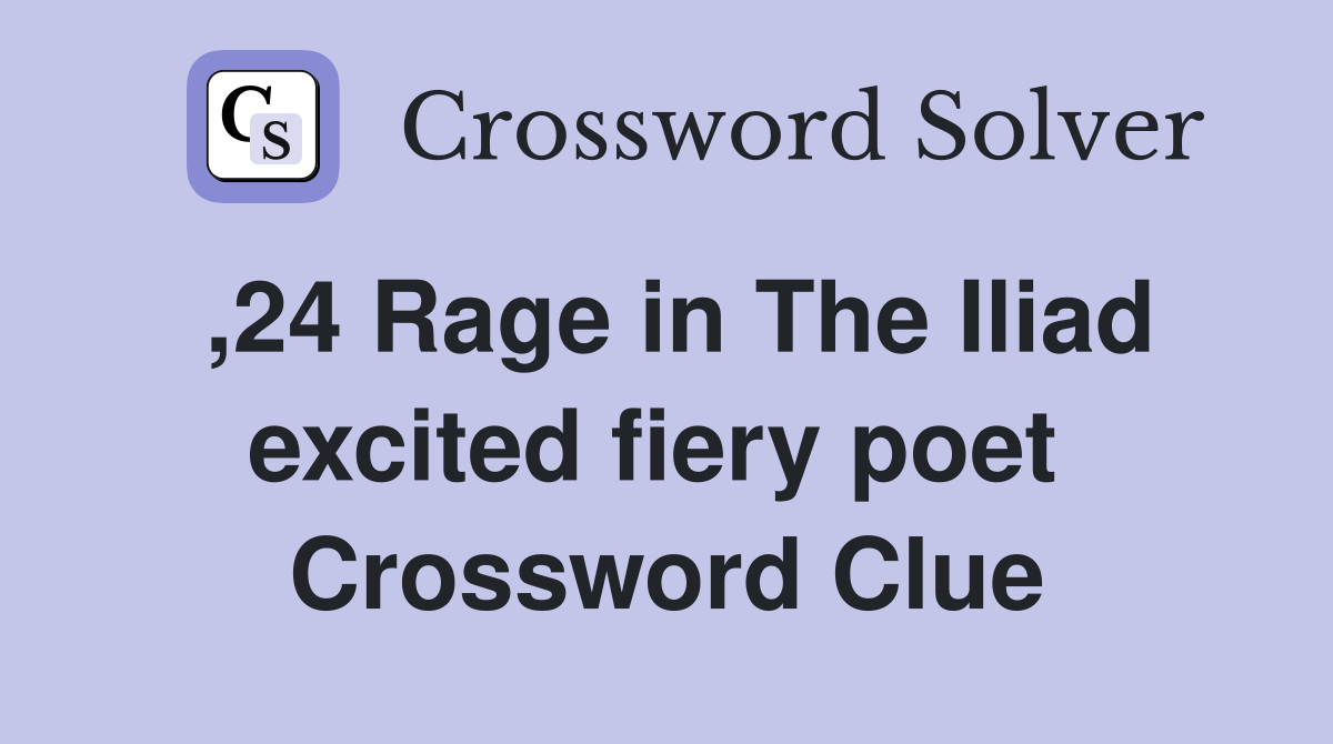,24 Rage in The Iliad excited fiery poet  Crossword Clue