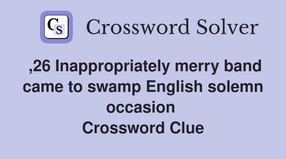 ,26 Inappropriately merry band came to swamp English solemn occasion  Crossword Clue