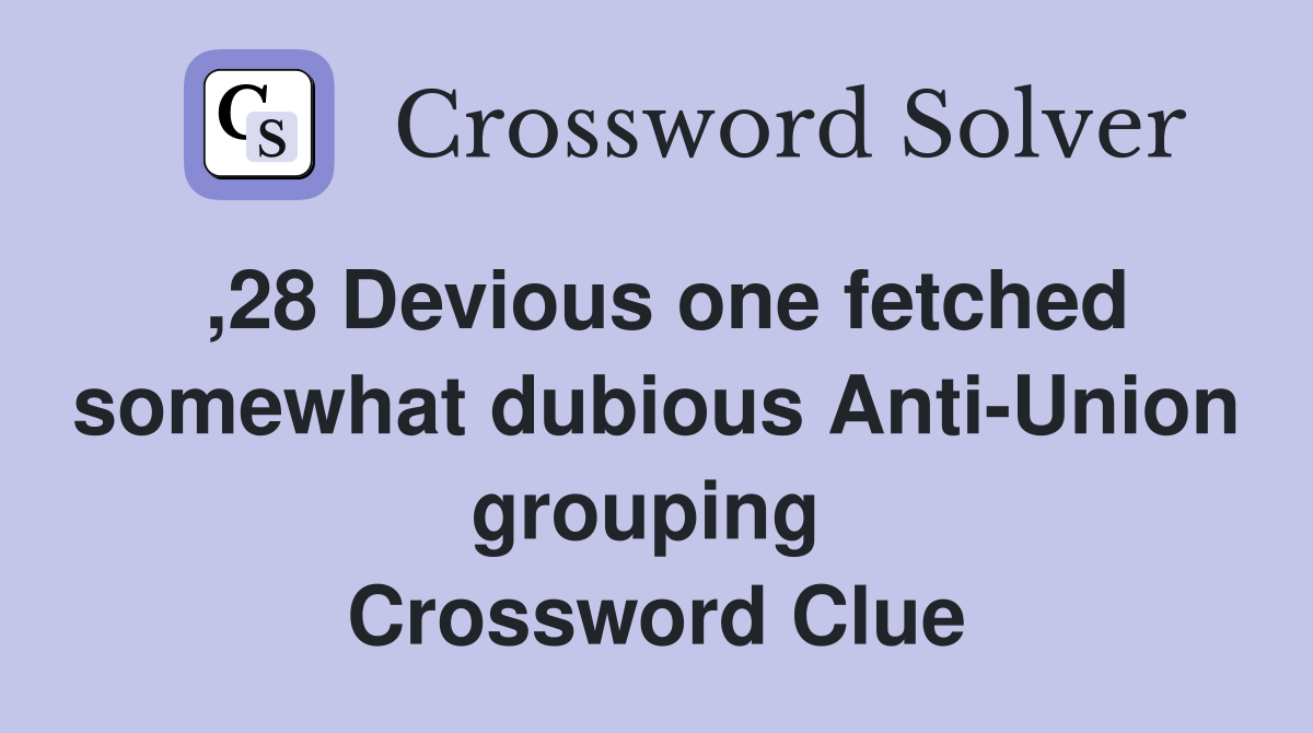 ,28 Devious one fetched somewhat dubious Anti-Union grouping  Crossword Clue