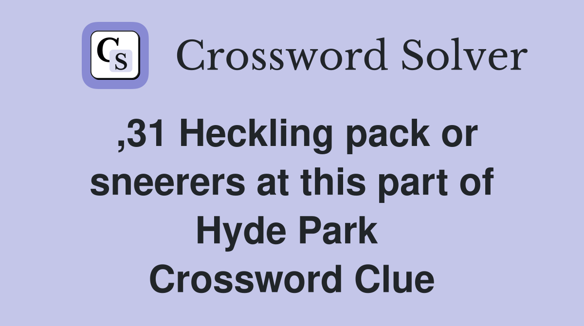 ,31 Heckling pack or sneerers at this part of Hyde Park  Crossword Clue