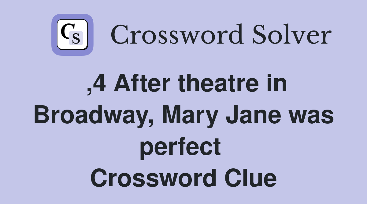 ,4 After theatre in Broadway, Mary Jane was perfect  Crossword Clue