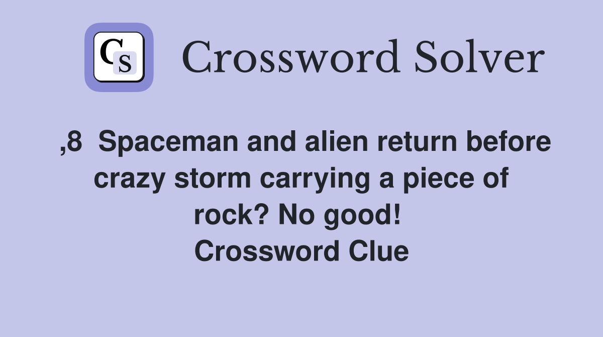 ,8  Spaceman and alien return before crazy storm carrying a piece of rock? No good!  Crossword Clue