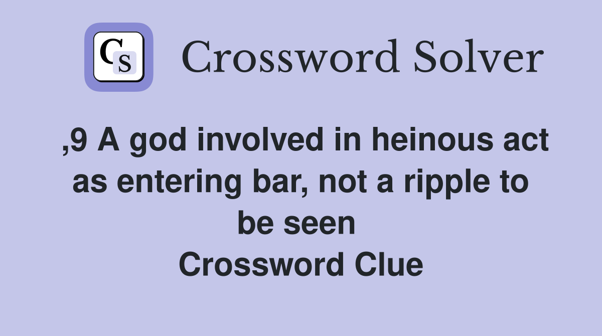 ,9 A god involved in heinous act as entering bar, not a ripple to be seen  Crossword Clue