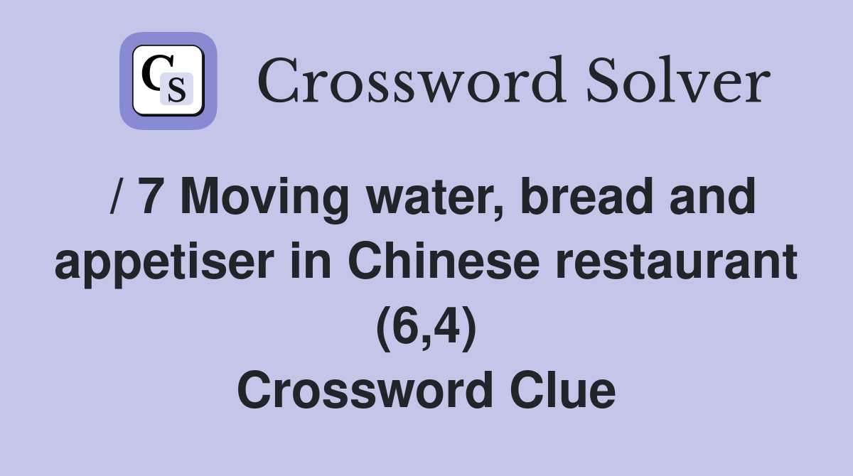 / 7 Moving water, bread and appetiser in Chinese restaurant (6,4) Crossword Clue