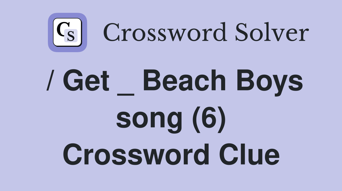 / Get _ Beach Boys song (6) Crossword Clue