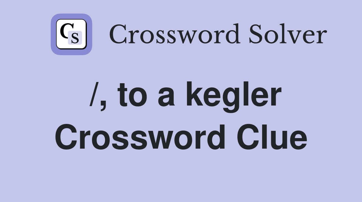 /, to a kegler Crossword Clue