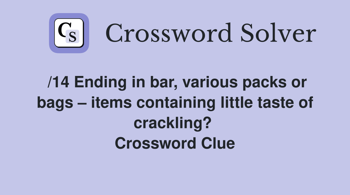 /14 Ending in bar, various packs or bags – items containing little taste of crackling?  Crossword Clue