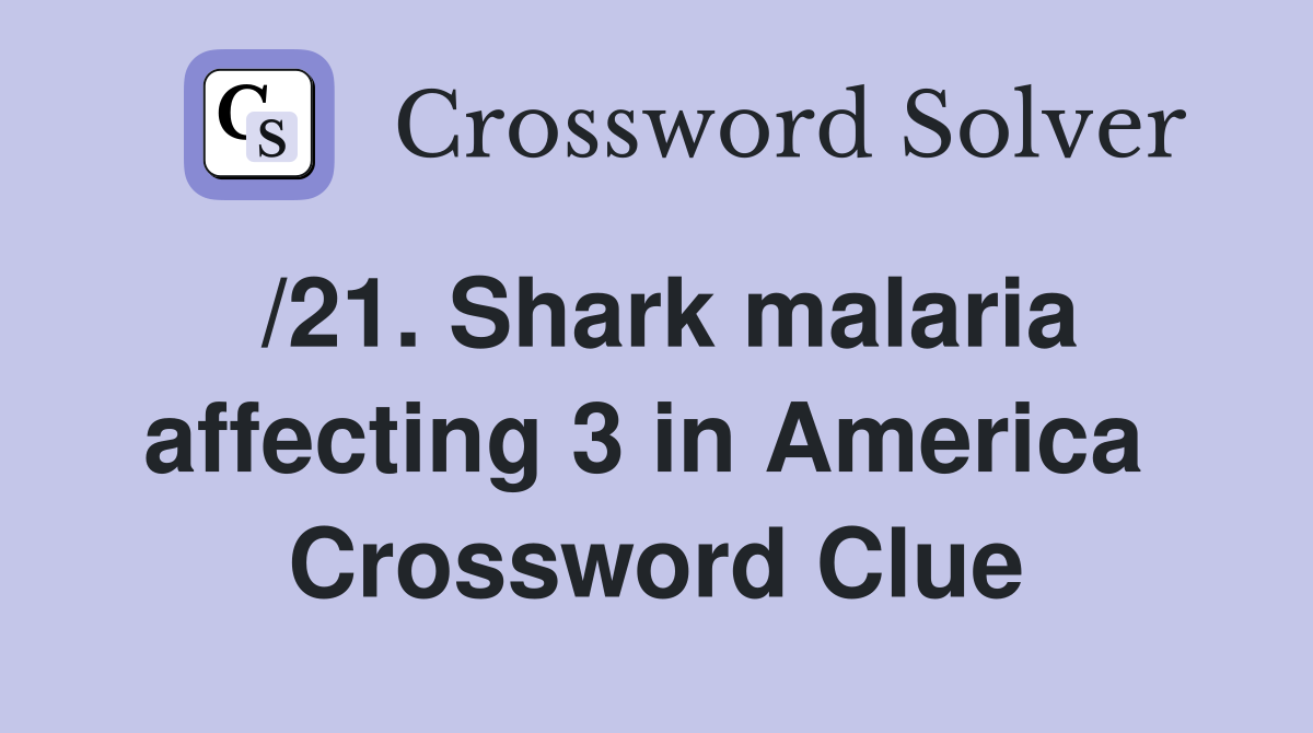 /21. Shark malaria affecting 3 in America  Crossword Clue