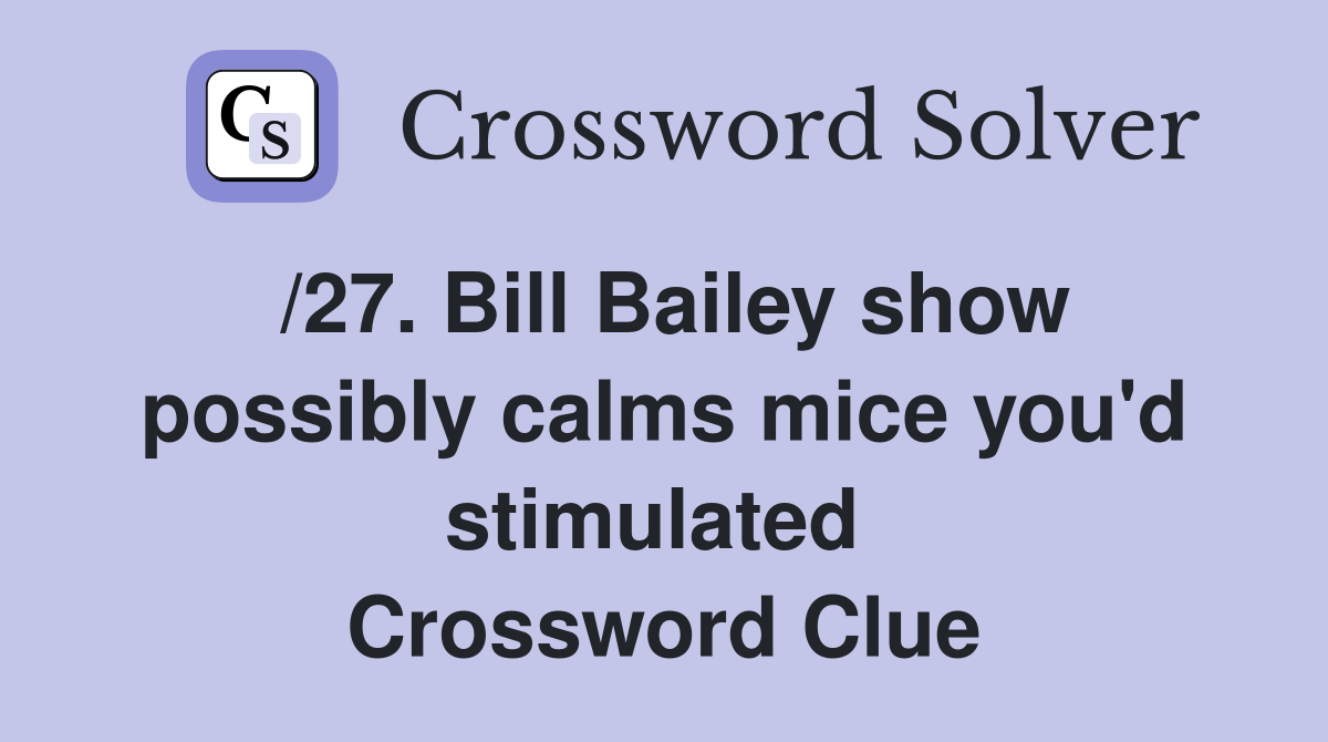 /27. Bill Bailey show possibly calms mice you'd stimulated  Crossword Clue