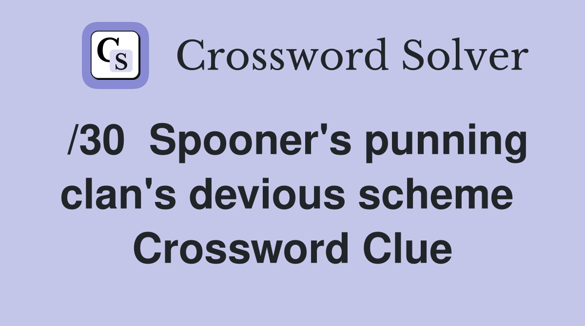 /30  Spooner's punning clan's devious scheme  Crossword Clue