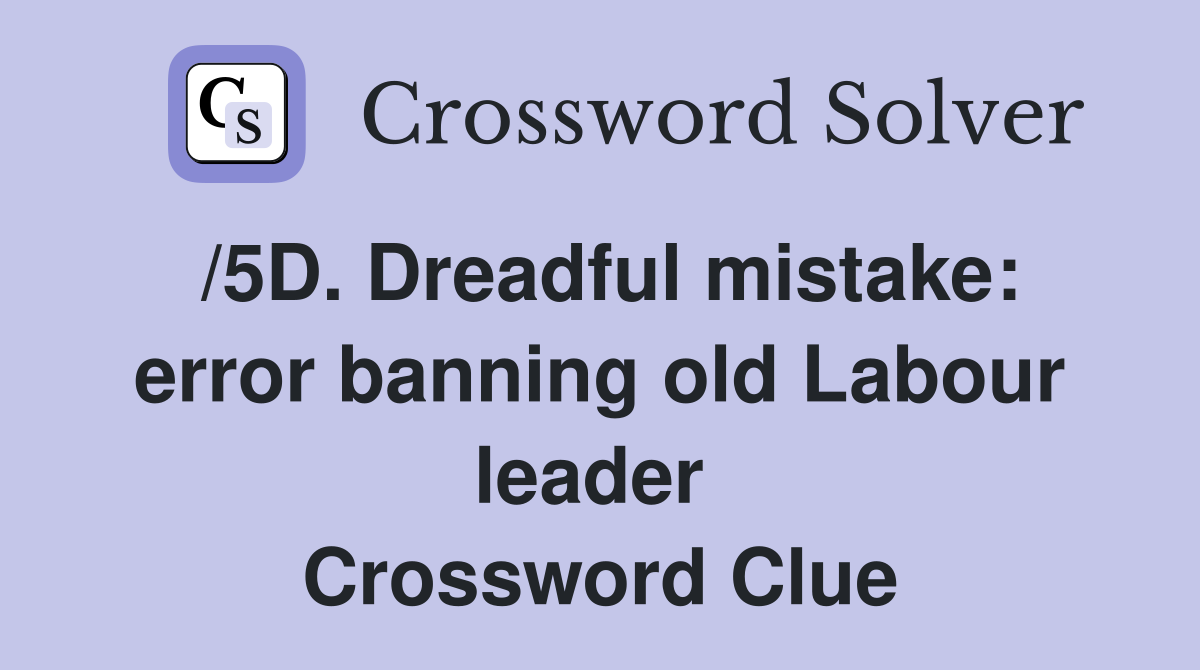 /5D. Dreadful mistake: error banning old Labour leader  Crossword Clue