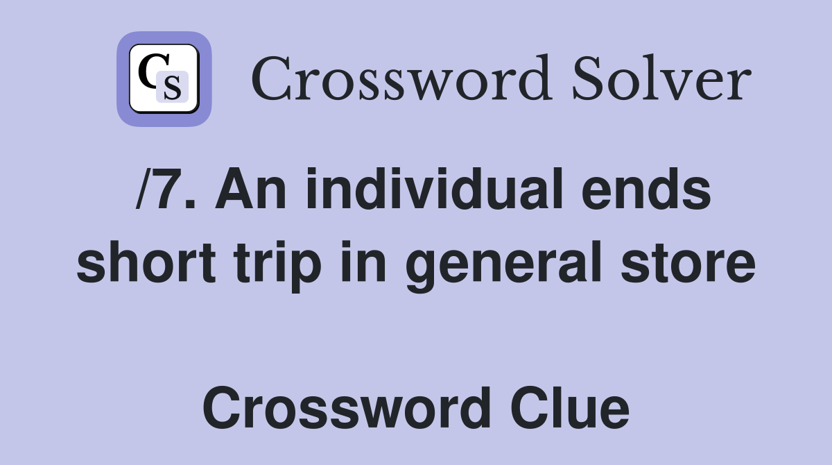 /7. An individual ends short trip in general store  Crossword Clue