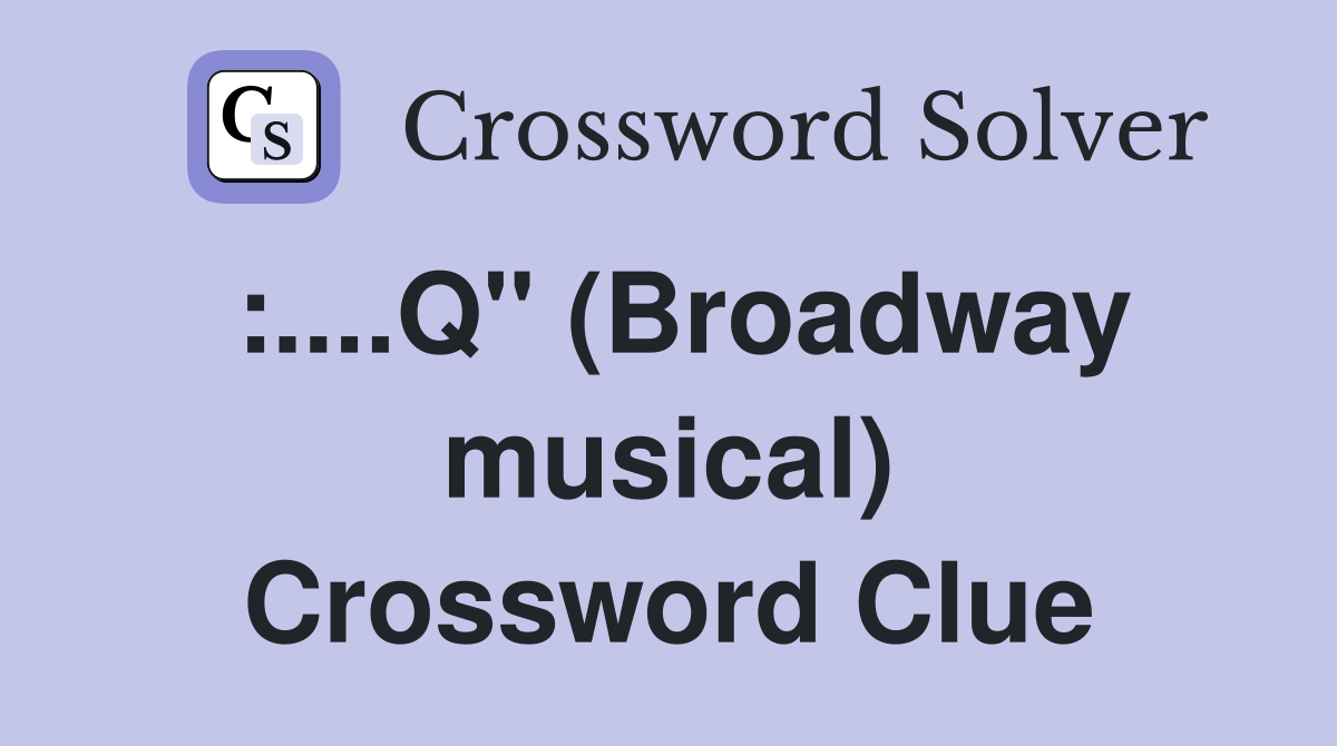 :....Q" (Broadway musical) Crossword Clue