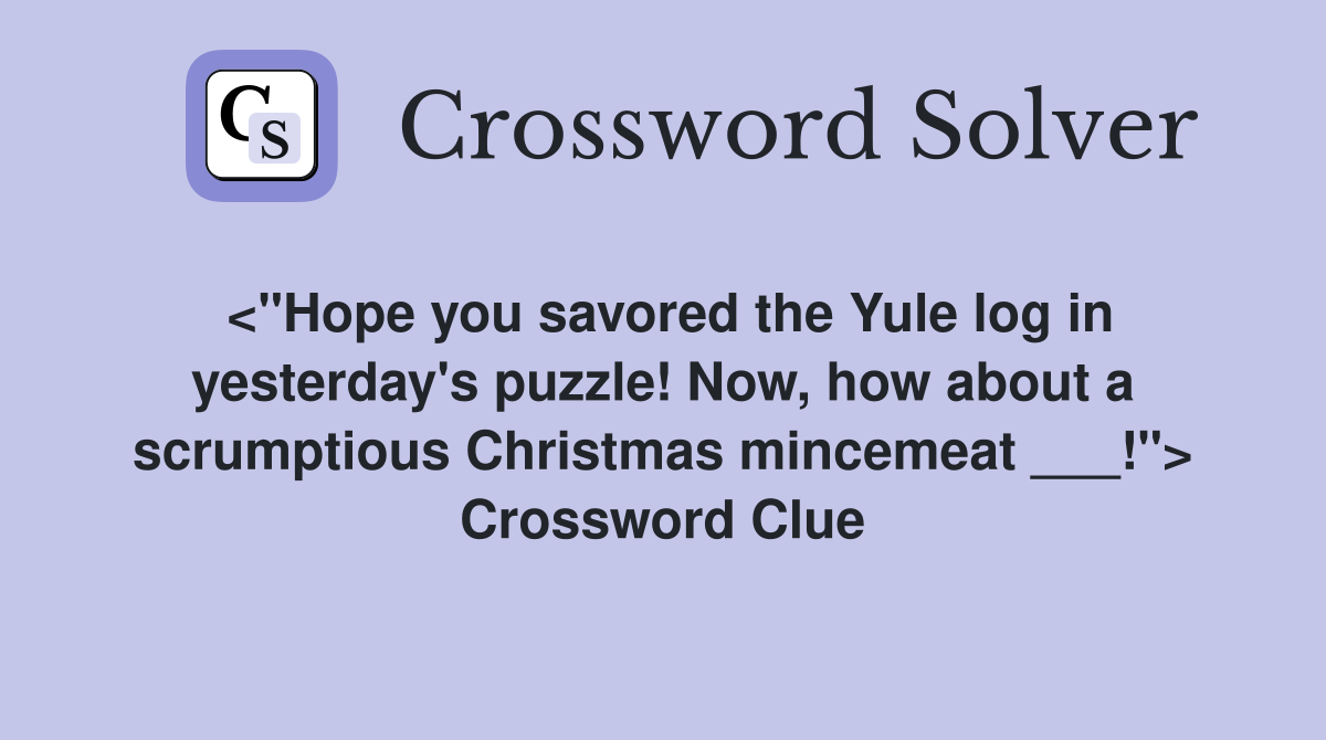 <"Hope you savored the Yule log in yesterday's puzzle! Now, how about a scrumptious Christmas mincemeat ___!"> Crossword Clue
