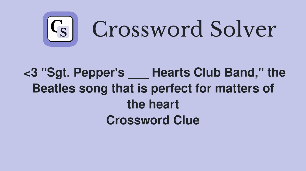 <3 "Sgt. Pepper's ___ Hearts Club Band," the Beatles song that is perfect for matters of the heart Crossword Clue