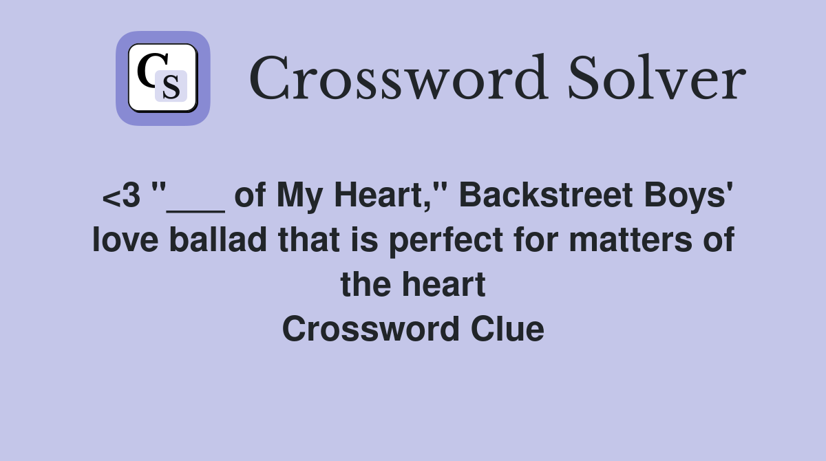 <3 "___ of My Heart," Backstreet Boys' love ballad that is perfect for matters of the heart Crossword Clue