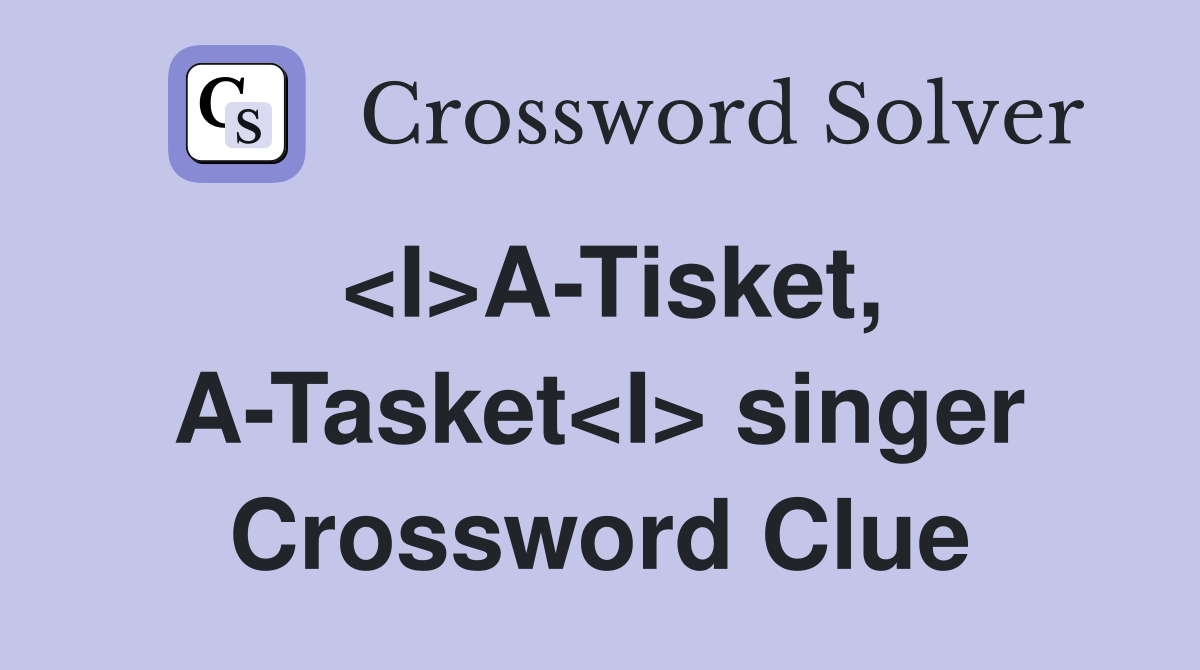 <I>A-Tisket, A-Tasket<I> singer Crossword Clue