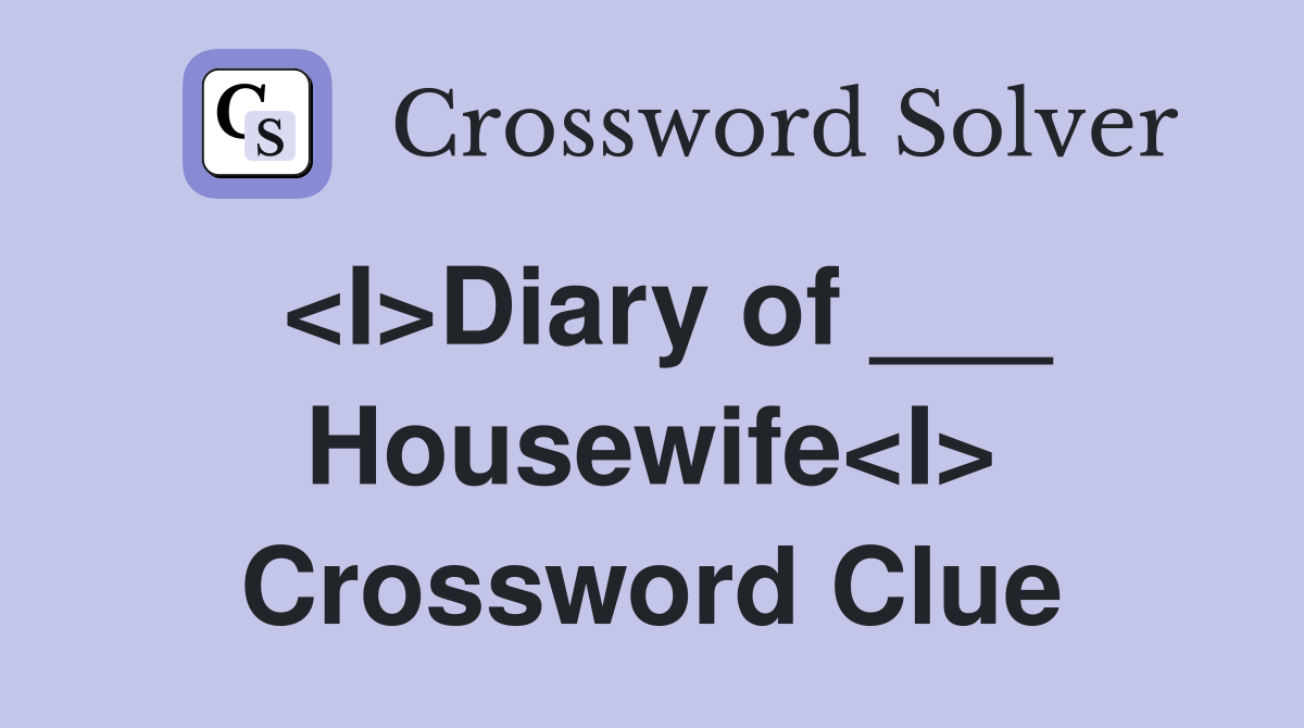 <I>Diary of ___ Housewife<I> Crossword Clue