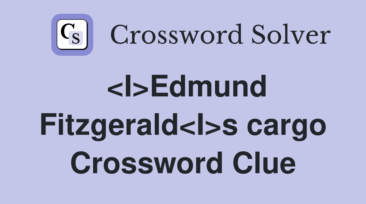 <I>Edmund Fitzgerald<I>s cargo Crossword Clue