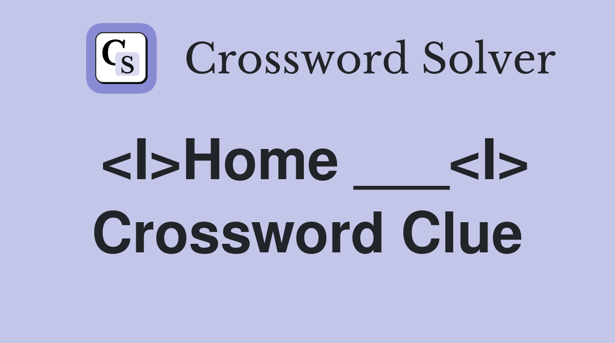 <I>Home ___<I> Crossword Clue