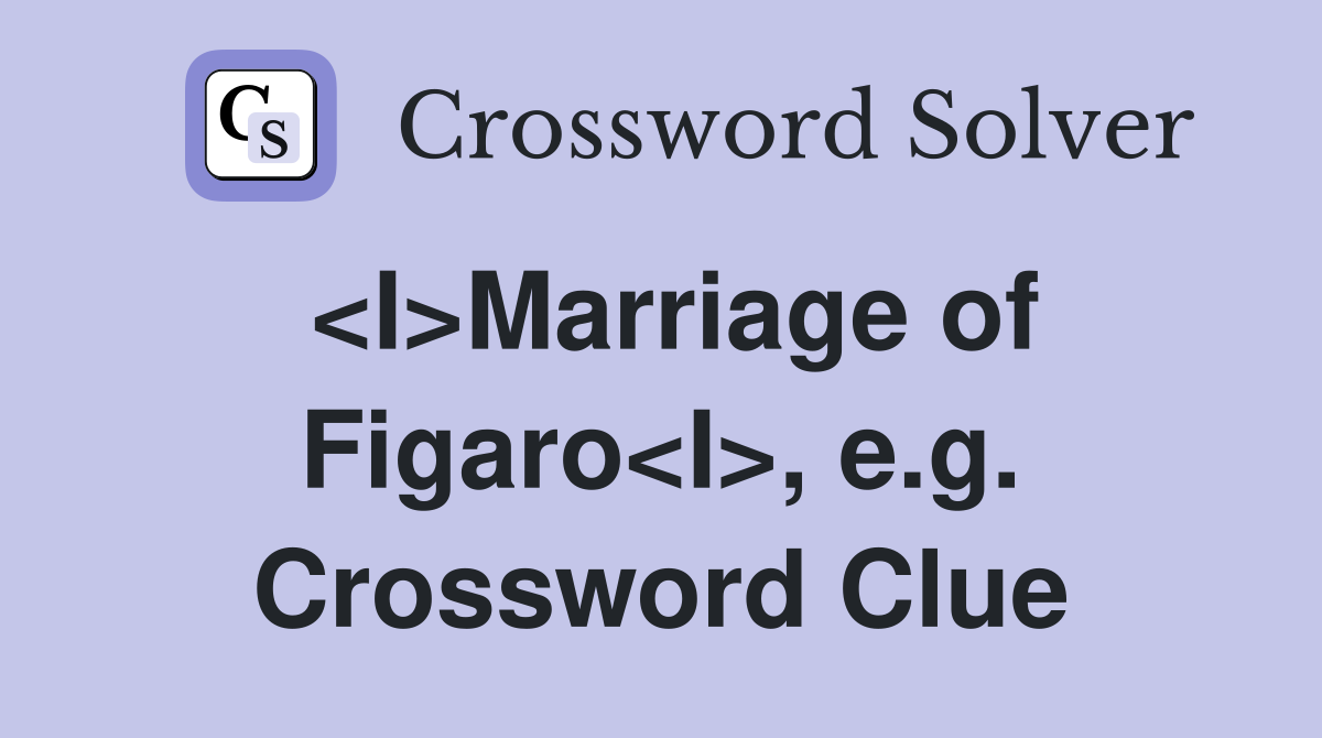 <I>Marriage of Figaro<I>, e.g. Crossword Clue