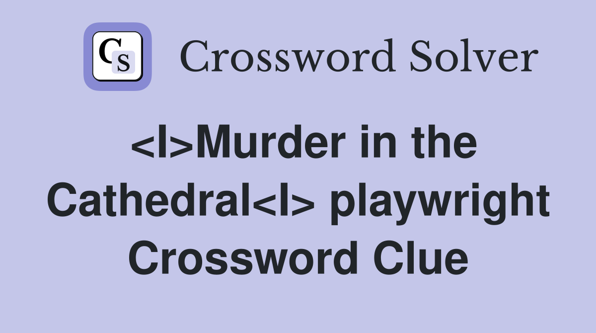 <I>Murder in the Cathedral<I> playwright Crossword Clue