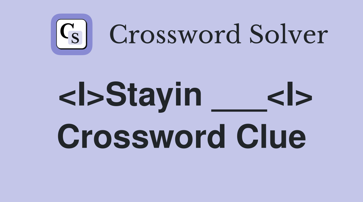 <I>Stayin ___<I> Crossword Clue