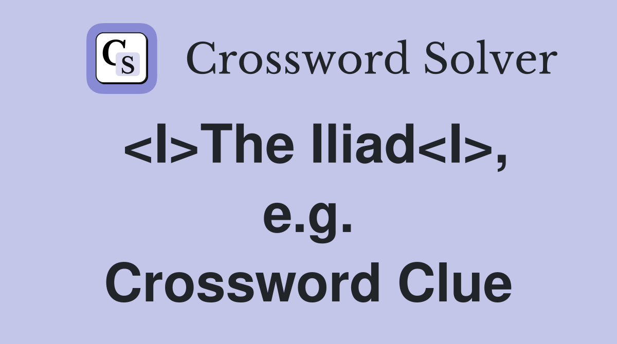 <I>The Iliad<I>, e.g. Crossword Clue