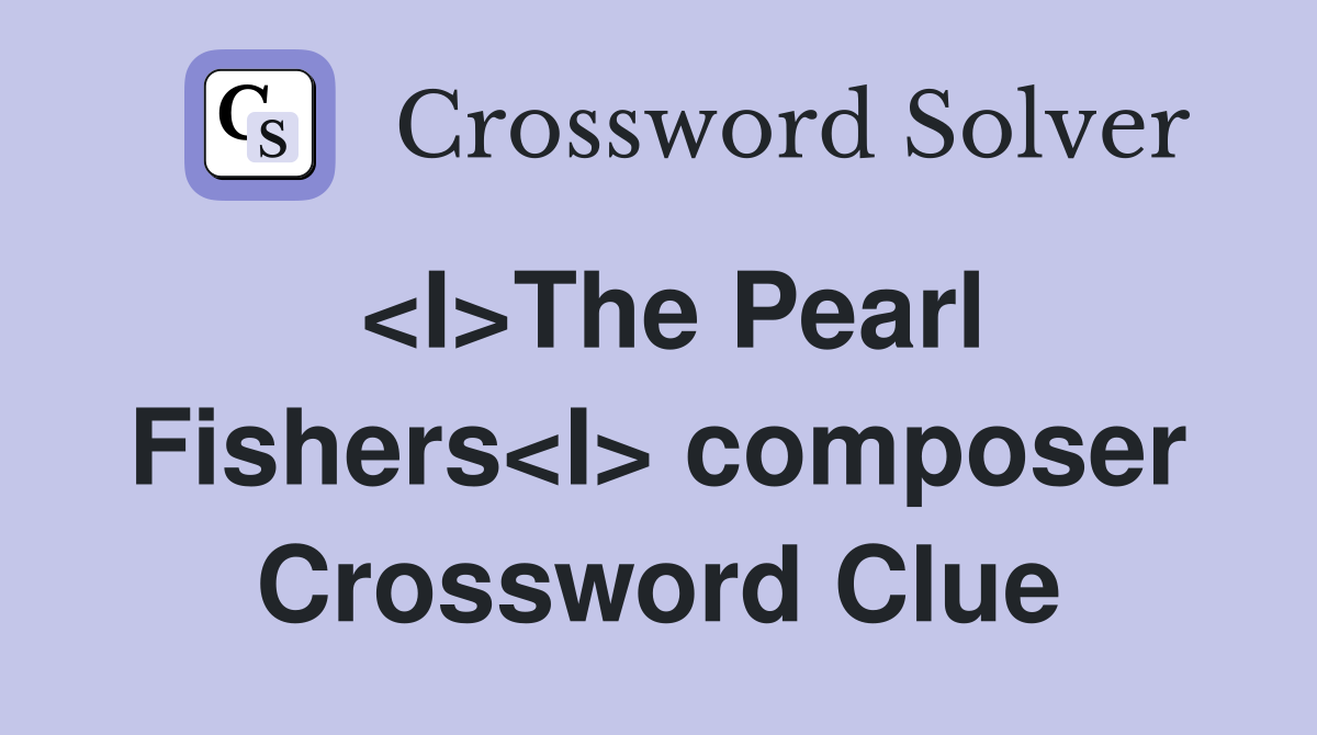 <I>The Pearl Fishers<I> composer Crossword Clue