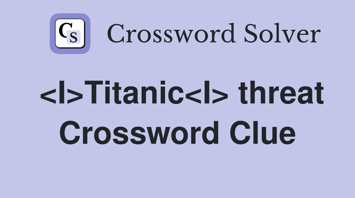 <I>Titanic<I> threat Crossword Clue