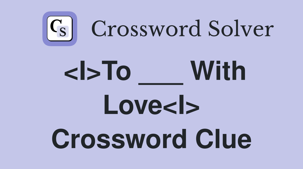 <I>To ___ With Love<I> Crossword Clue