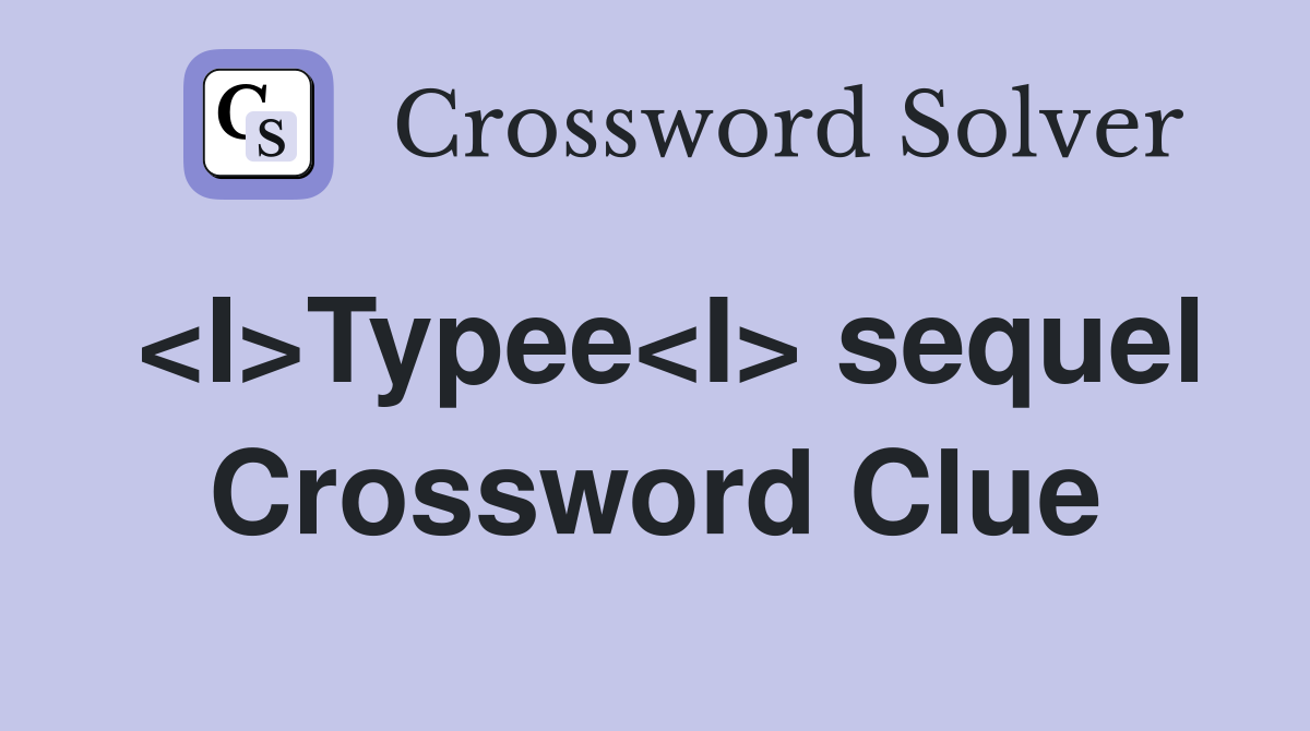 <I>Typee<I> sequel Crossword Clue