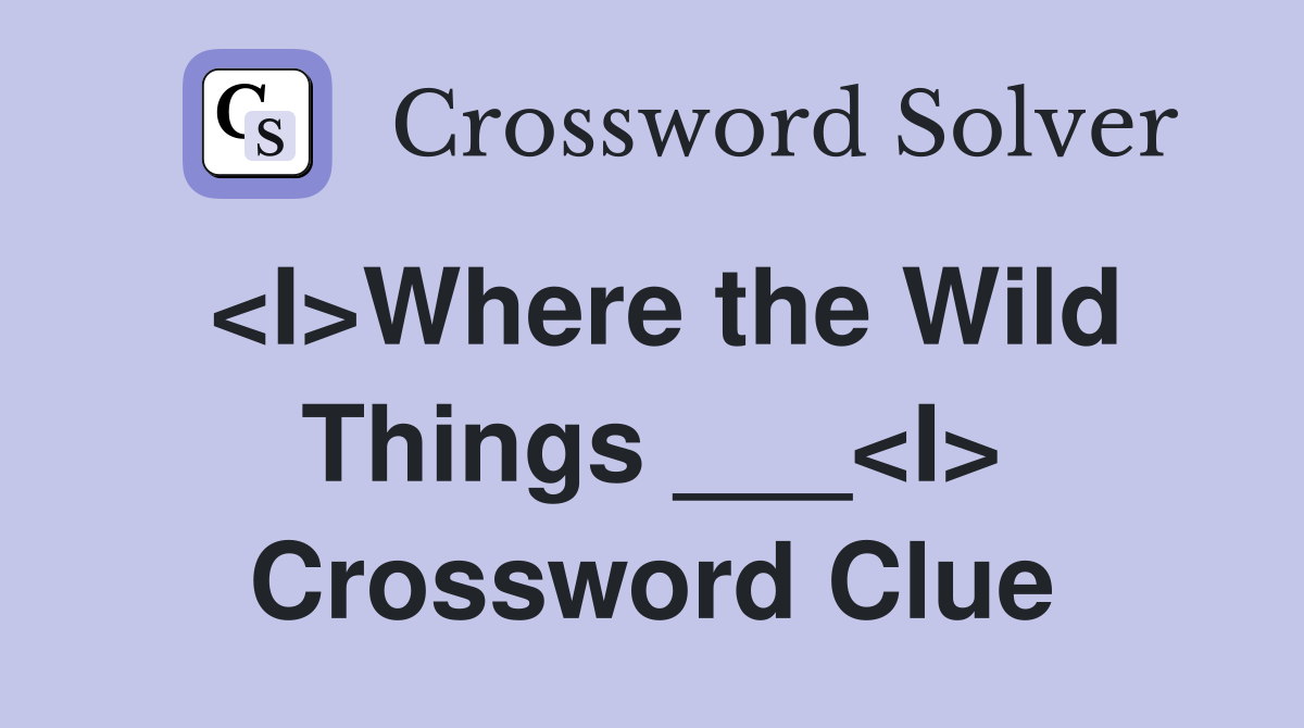 <I>Where the Wild Things ___<I> Crossword Clue