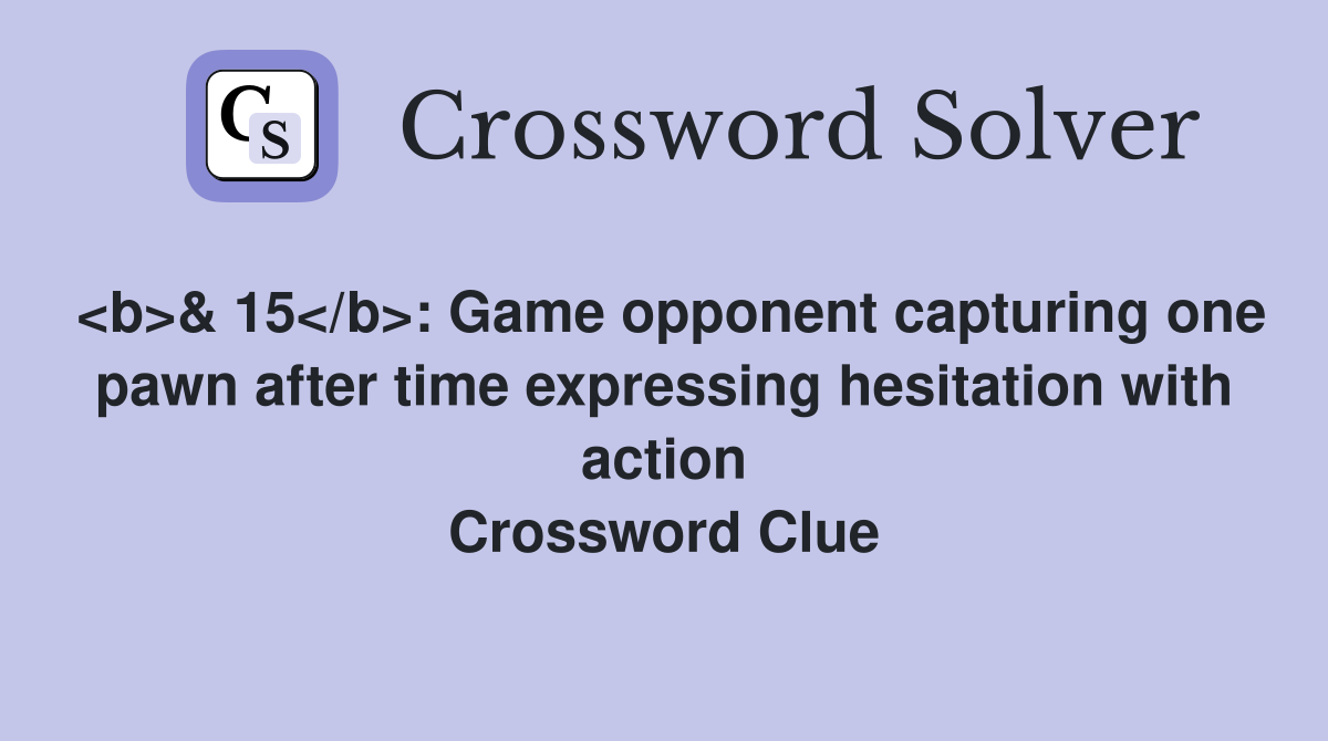 <b>& 15</b>: Game opponent capturing one pawn after time expressing hesitation with action Crossword Clue