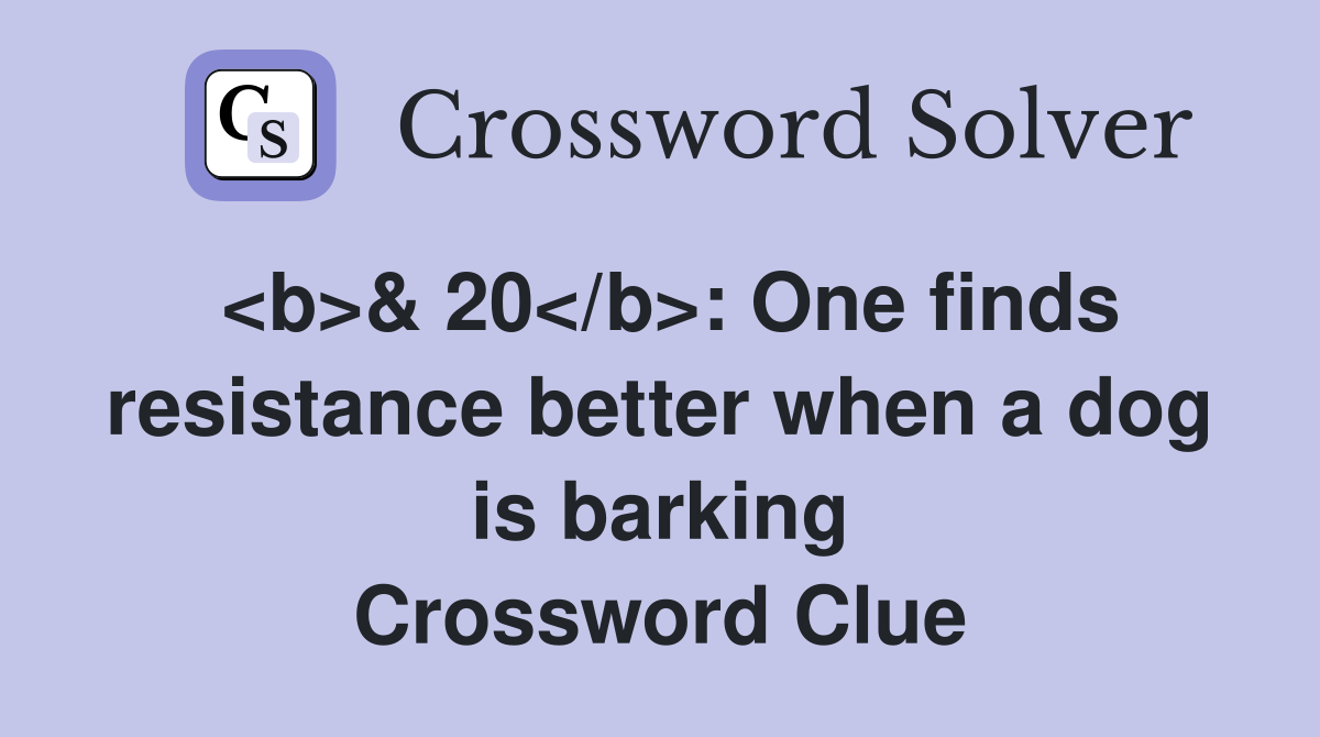 <b>& 20</b>: One finds resistance better when a dog is barking Crossword Clue