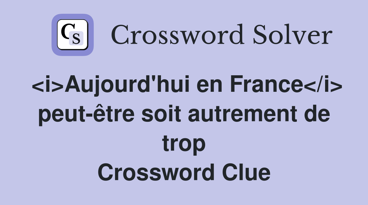 <i>Aujourd'hui en France</i> peut-être soit autrement de trop Crossword Clue
